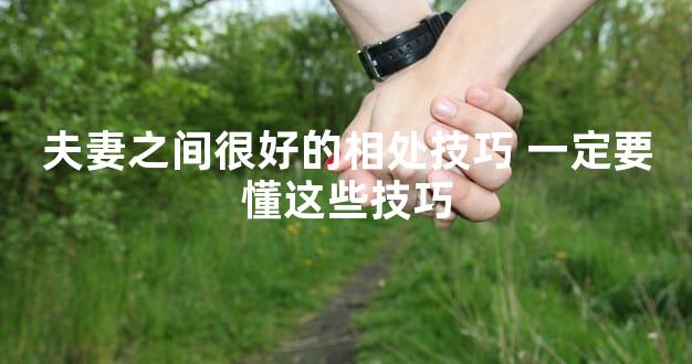 夫妻之间很好的相处技巧 一定要懂这些技巧